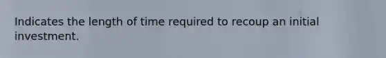 Indicates the length of time required to recoup an initial investment.