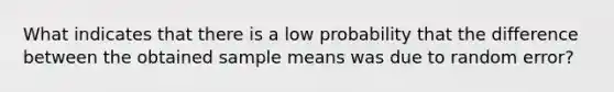 What indicates that there is a low probability that the difference between the obtained sample means was due to random error?