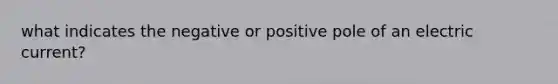 what indicates the negative or positive pole of an electric current?