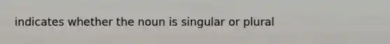 indicates whether the noun is singular or plural