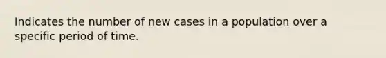 Indicates the number of new cases in a population over a specific period of time.