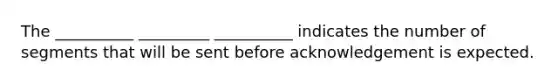 The __________ _________ __________ indicates the number of segments that will be sent before acknowledgement is expected.