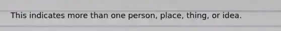 This indicates more than one person, place, thing, or idea.