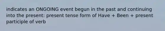 indicates an ONGOING event begun in the past and continuing into the present: present tense form of Have + Been + present participle of verb