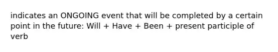 indicates an ONGOING event that will be completed by a certain point in the future: Will + Have + Been + present participle of verb