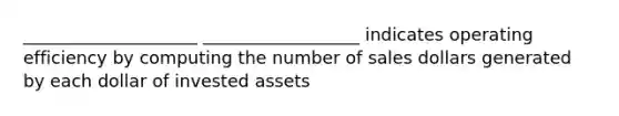 ____________________ __________________ indicates operating efficiency by computing the number of sales dollars generated by each dollar of invested assets