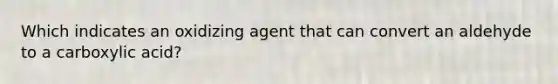 Which indicates an oxidizing agent that can convert an aldehyde to a carboxylic acid?
