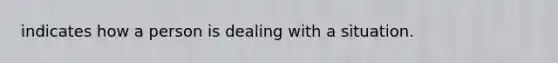 indicates how a person is dealing with a situation.