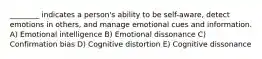 ________ indicates a person's ability to be self-aware, detect emotions in others, and manage emotional cues and information. A) Emotional intelligence B) Emotional dissonance C) Confirmation bias D) Cognitive distortion E) Cognitive dissonance