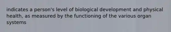 indicates a person's level of biological development and physical health, as measured by the functioning of the various organ systems