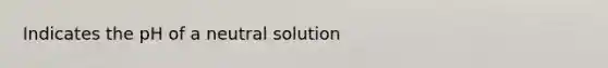 Indicates the pH of a neutral solution