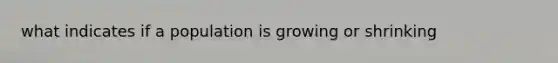 what indicates if a population is growing or shrinking