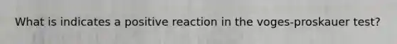 What is indicates a positive reaction in the voges-proskauer test?