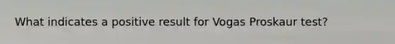 What indicates a positive result for Vogas Proskaur test?
