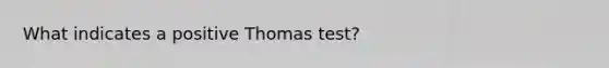 What indicates a positive Thomas test?