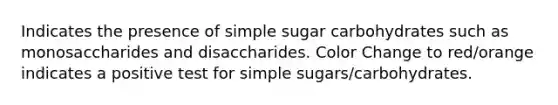 Indicates the presence of simple sugar carbohydrates such as monosaccharides and disaccharides. Color Change to red/orange indicates a positive test for simple sugars/carbohydrates.