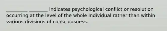 _________ ________ indicates psychological conflict or resolution occurring at the level of the whole individual rather than within various divisions of consciousness.