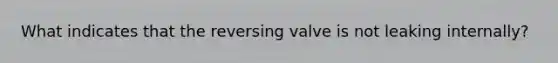 What indicates that the reversing valve is not leaking internally?