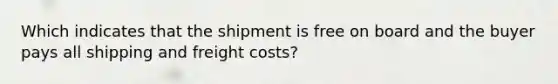 Which indicates that the shipment is free on board and the buyer pays all shipping and freight costs?