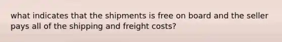 what indicates that the shipments is free on board and the seller pays all of the shipping and freight costs?