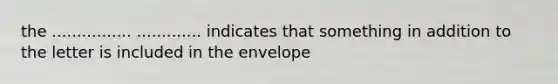 the ................ ............. indicates that something in addition to the letter is included in the envelope