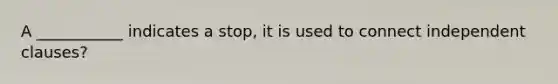 A ___________ indicates a stop, it is used to connect independent clauses?