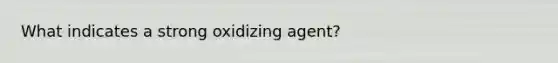 What indicates a strong oxidizing agent?