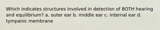 Which indicates structures involved in detection of BOTH hearing and equilibrium? a. outer ear b. middle ear c. internal ear d. tympanic membrane