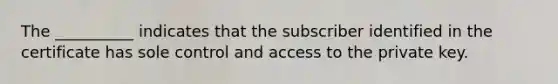 The __________ indicates that the subscriber identified in the certificate has sole control and access to the private key.