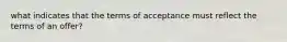 what indicates that the terms of acceptance must reflect the terms of an offer?