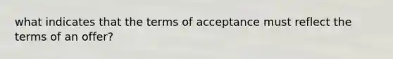 what indicates that the terms of acceptance must reflect the terms of an offer?