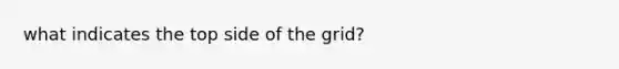 what indicates the top side of the grid?