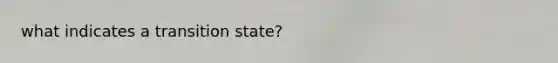 what indicates a transition state?