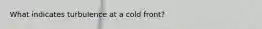 What indicates turbulence at a cold front?