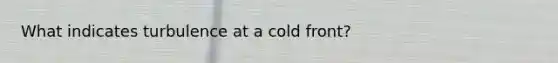 What indicates turbulence at a cold front?