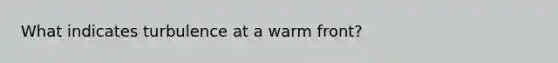 What indicates turbulence at a warm front?