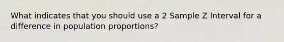 What indicates that you should use a 2 Sample Z Interval for a difference in population proportions?