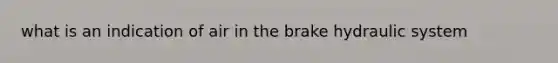 what is an indication of air in the brake hydraulic system