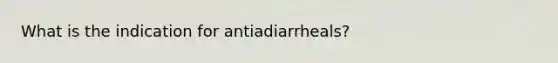 What is the indication for antiadiarrheals?