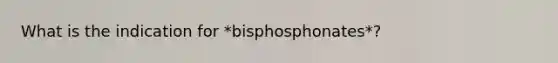 What is the indication for *bisphosphonates*?