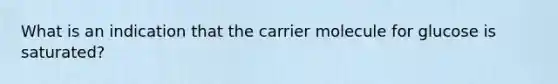 What is an indication that the carrier molecule for glucose is saturated?