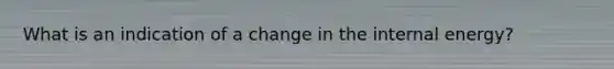 What is an indication of a change in the internal energy?