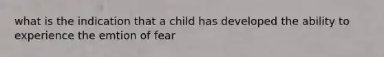 what is the indication that a child has developed the ability to experience the emtion of fear