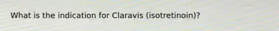 What is the indication for Claravis (isotretinoin)?