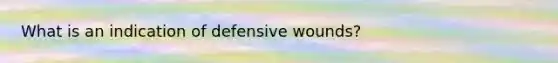 What is an indication of defensive wounds?