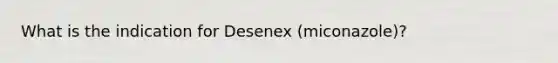 What is the indication for Desenex (miconazole)?