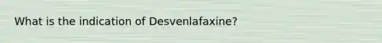 What is the indication of Desvenlafaxine?