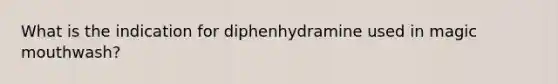 What is the indication for diphenhydramine used in magic mouthwash?