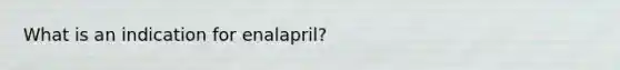 What is an indication for enalapril?