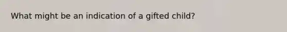 What might be an indication of a gifted child?